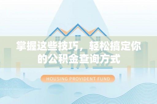 玛多掌握这些技巧，轻松搞定你的公积金查询方式