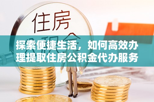玛多探索便捷生活，如何高效办理提取住房公积金代办服务