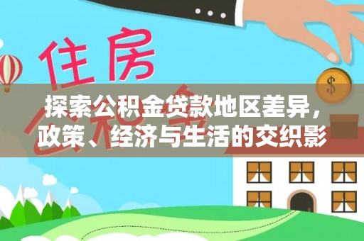 玛多探索公积金贷款地区差异，政策、经济与生活的交织影响