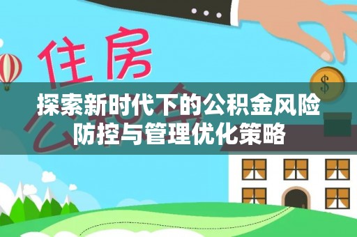 玛多探索新时代下的公积金风险防控与管理优化策略
