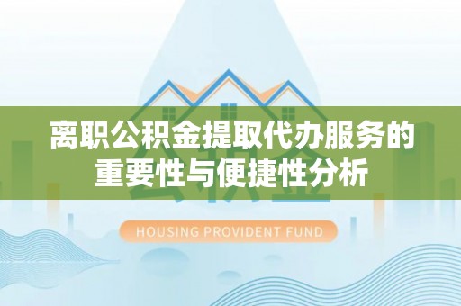 玛多离职公积金提取代办服务的重要性与便捷性分析