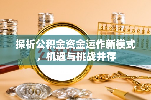 玛多探析公积金资金运作新模式，机遇与挑战并存