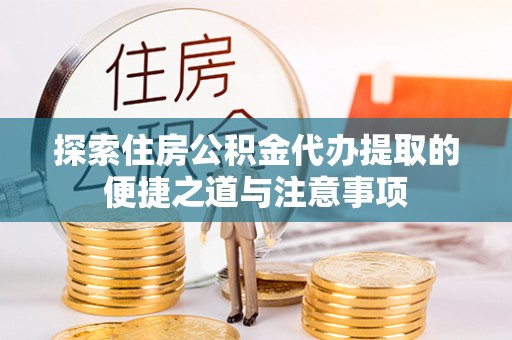 玛多探索住房公积金代办提取的便捷之道与注意事项