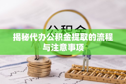 玛多揭秘代办公积金提取的流程与注意事项