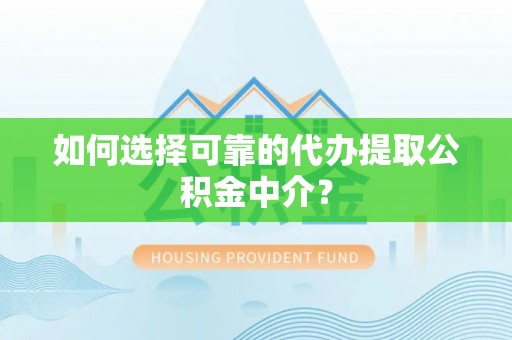 玛多如何选择可靠的代办提取公积金中介？