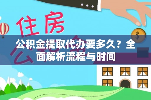 玛多公积金提取代办要多久？全面解析流程与时间
