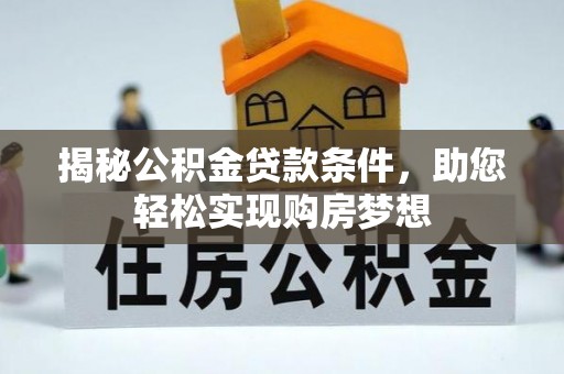 玛多揭秘公积金贷款条件，助您轻松实现购房梦想
