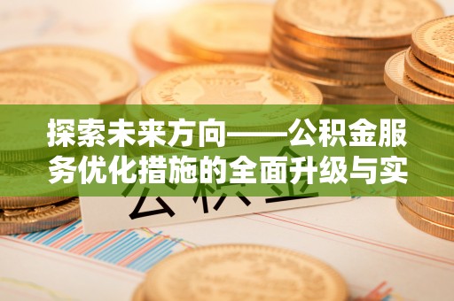 玛多探索未来方向——公积金服务优化措施的全面升级与实践