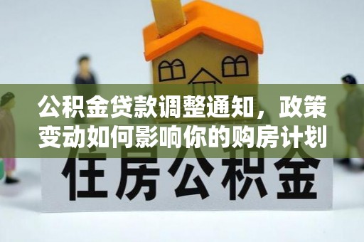 玛多公积金贷款调整通知，政策变动如何影响你的购房计划？