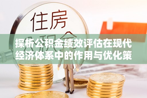 玛多探析公积金绩效评估在现代经济体系中的作用与优化策略