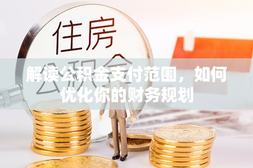 玛多解读公积金支付范围，如何优化你的财务规划