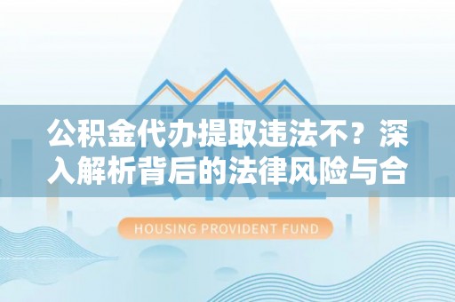 玛多公积金代办提取违法不？深入解析背后的法律风险与合规路径