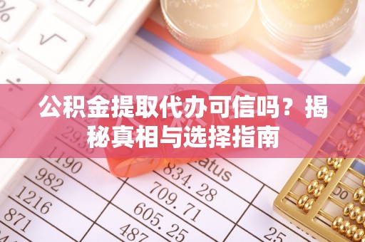 玛多公积金提取代办可信吗？揭秘真相与选择指南