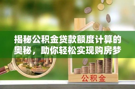 玛多揭秘公积金贷款额度计算的奥秘，助你轻松实现购房梦