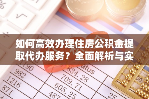 玛多如何高效办理住房公积金提取代办服务？全面解析与实用指南