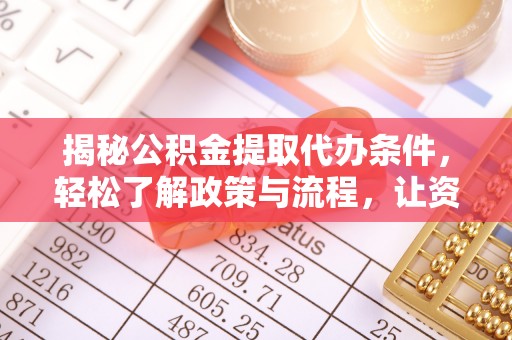 玛多揭秘公积金提取代办条件，轻松了解政策与流程，让资金管理更高效