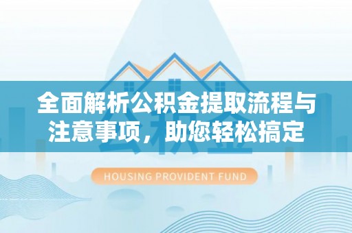 玛多全面解析公积金提取流程与注意事项，助您轻松搞定