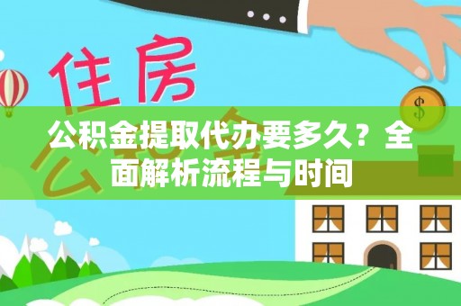 玛多公积金提取代办要多久？全面解析流程与时间