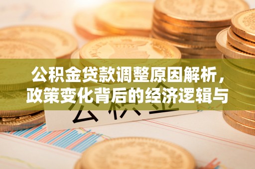 玛多公积金贷款调整原因解析，政策变化背后的经济逻辑与民生考量