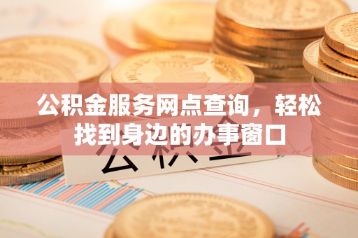 玛多公积金服务网点查询，轻松找到身边的办事窗口